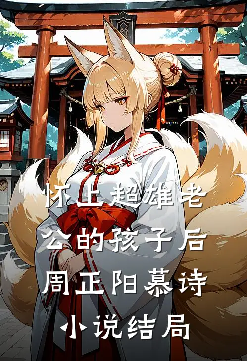 怀上超雄老公的孩子后周正阳慕诗小说结局
