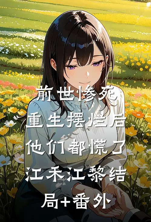 前世惨死，重生摆烂后他们都慌了江禾江黎结局+番外