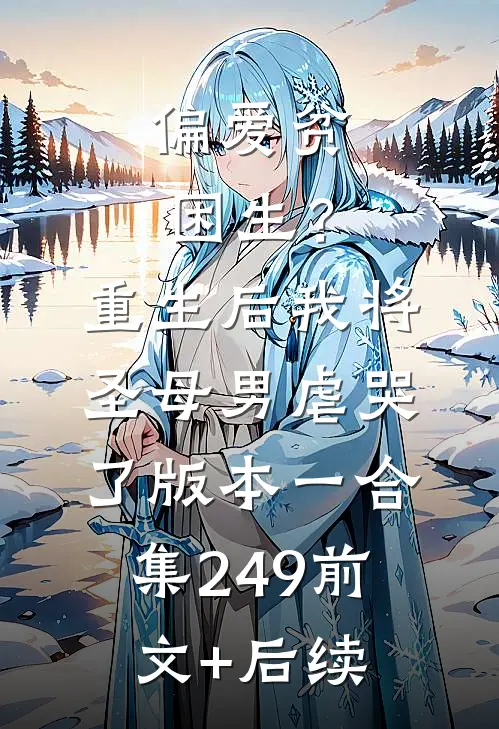 偏爱贫困生？重生后我将圣母男虐哭了 版本一合集249前文+后续
