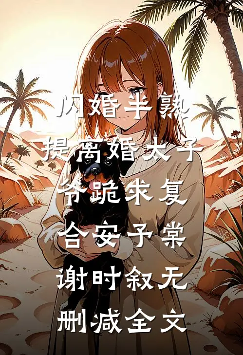 闪婚半熟，提离婚太子爷跪求复合安予棠谢时叙无删减全文