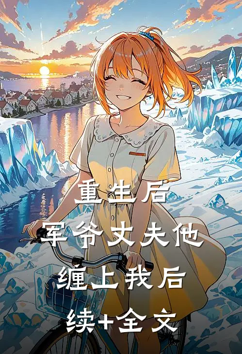 重生后，军爷丈夫他缠上我后续+全文