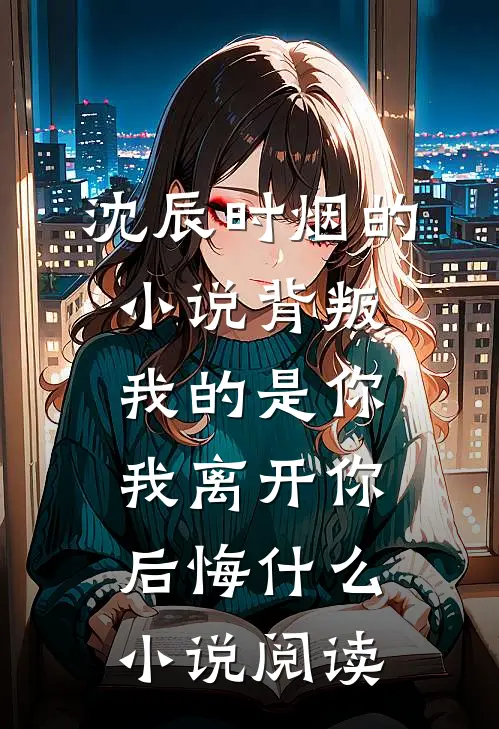 沈辰时烟的小说背叛我的是你，我离开你后悔什么小说阅读