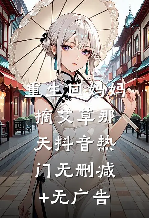 重生回妈妈摘艾草那天抖音热门无删减+无广告