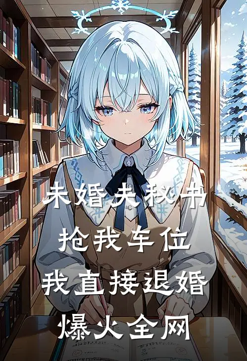 未婚夫秘书抢我车位，我直接退婚爆火全网
