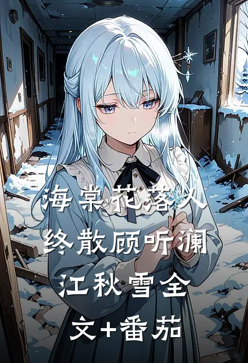 海棠花落人终散顾听澜江秋雪全文+番茄