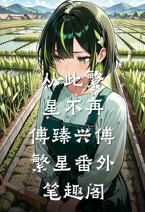 从此繁星不再：傅臻兴傅繁星番外笔趣阁