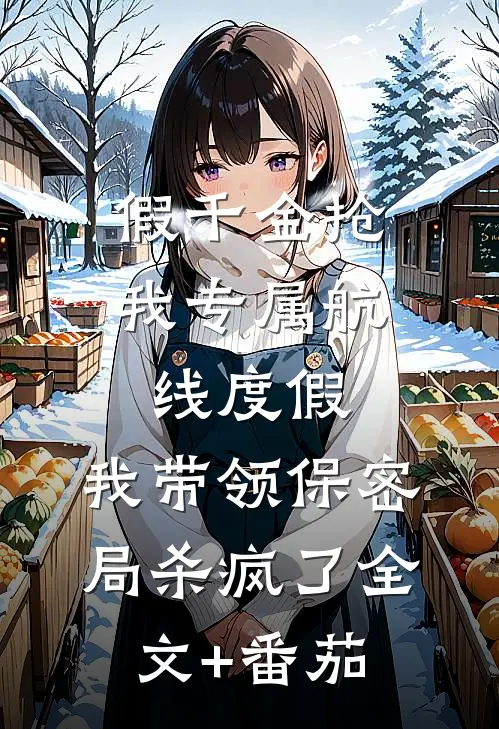 假千金抢我专属航线度假，我带领保密局杀疯了全文+番茄