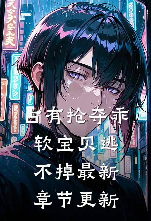 占有抢夺乖软宝贝逃不掉最新章节更新