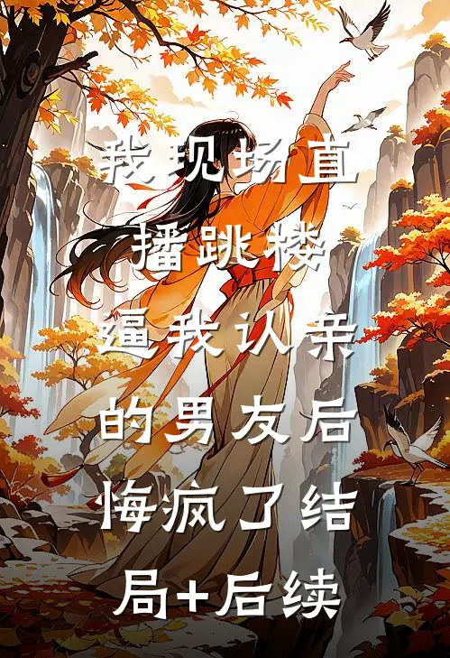 我现场直播跳楼，逼我认亲的男友后悔疯了结局+后续