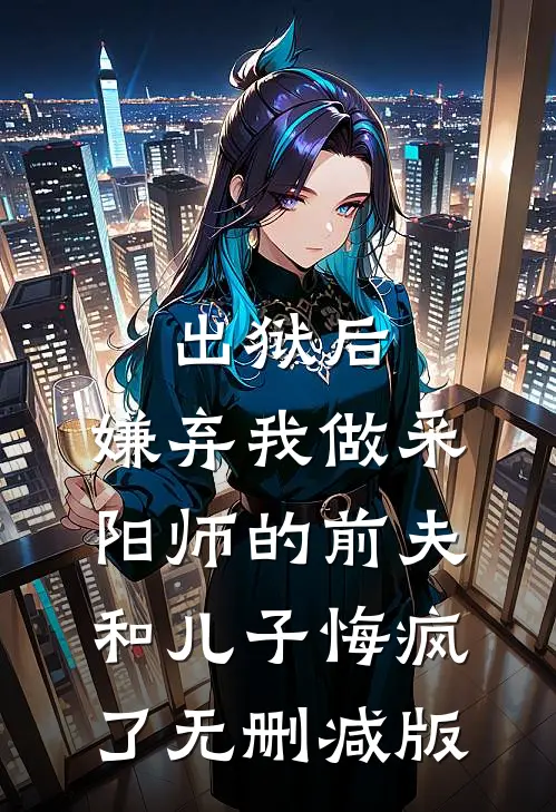 出狱后，嫌弃我做采阳师的前夫和儿子悔疯了无删减版