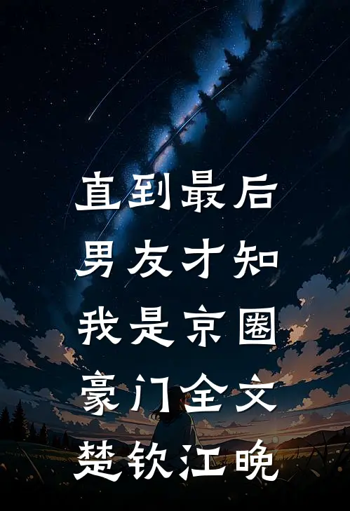 直到最后，男友才知我是京圈豪门全文楚钦江晚