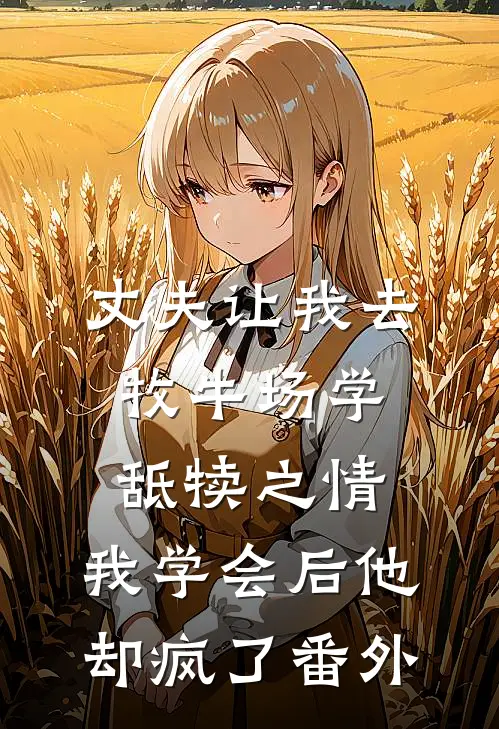 丈夫让我去牧牛场学舐犊之情，我学会后他却疯了番外