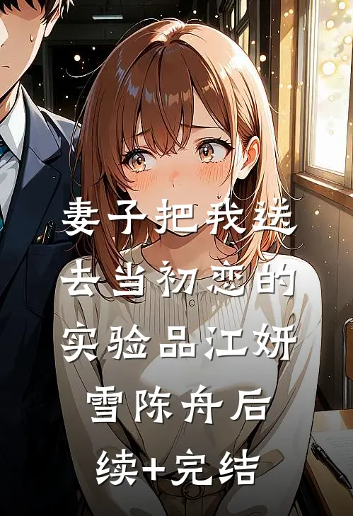 妻子把我送去当初恋的实验品江妍雪陈舟后续+完结