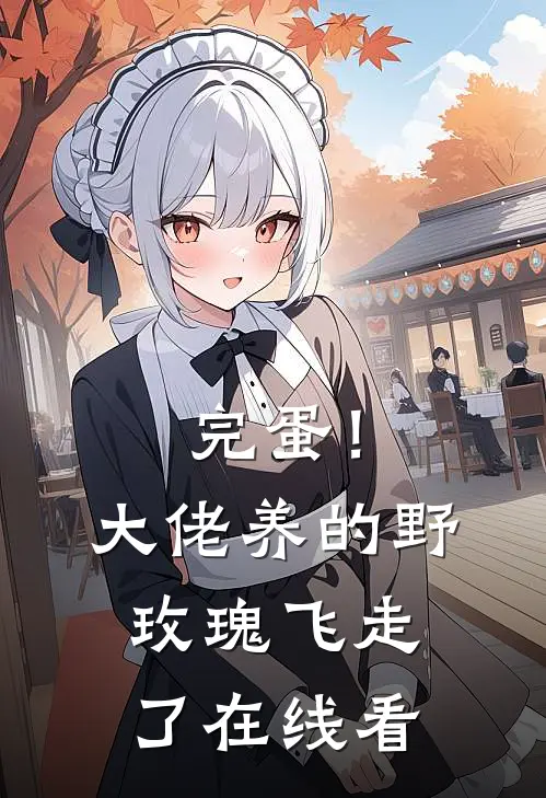 完蛋！大佬养的野玫瑰飞走了在线看