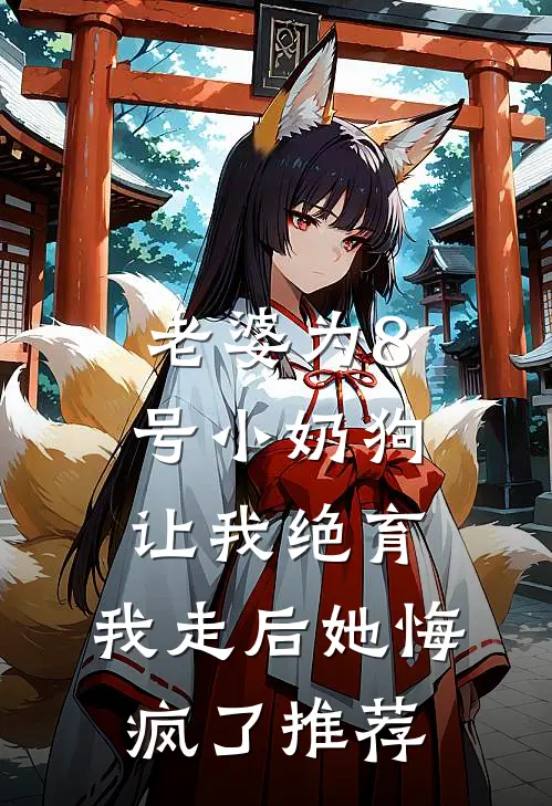老婆为8号小奶狗让我绝育，我走后她悔疯了推荐