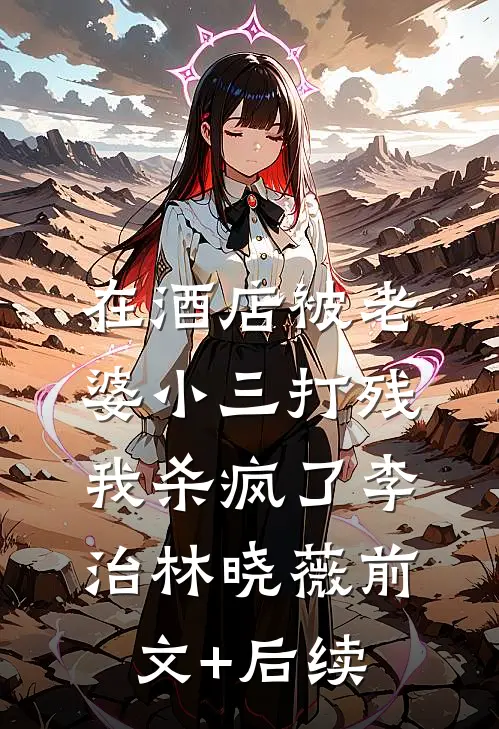 在酒店被老婆小三打残，我杀疯了李治林晓薇前文+后续