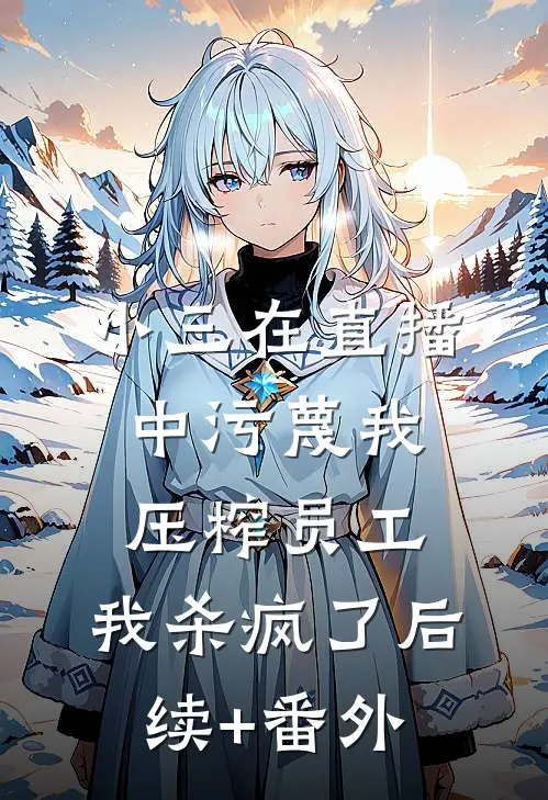 小三在直播中污蔑我压榨员工，我杀疯了后续+番外