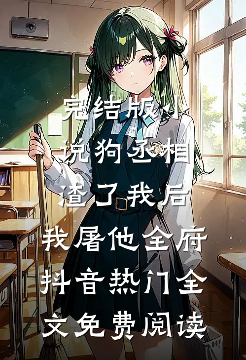 完结版小说狗丞相渣了我后，我屠他全府抖音热门全文免费阅读