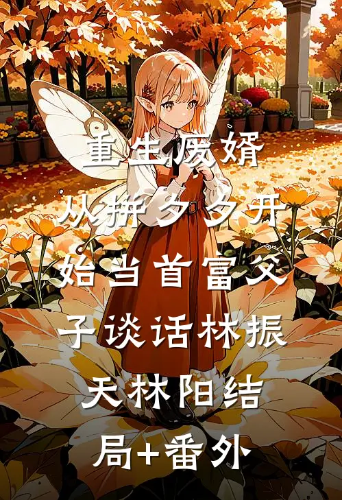 重生废婿：从拼夕夕开始当首富-父子谈话林振天林阳结局+番外