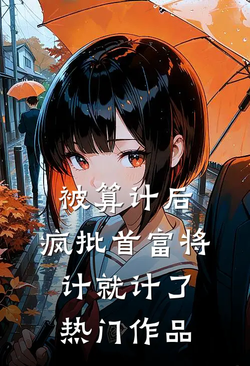 被算计后，疯批首富将计就计了热门作品