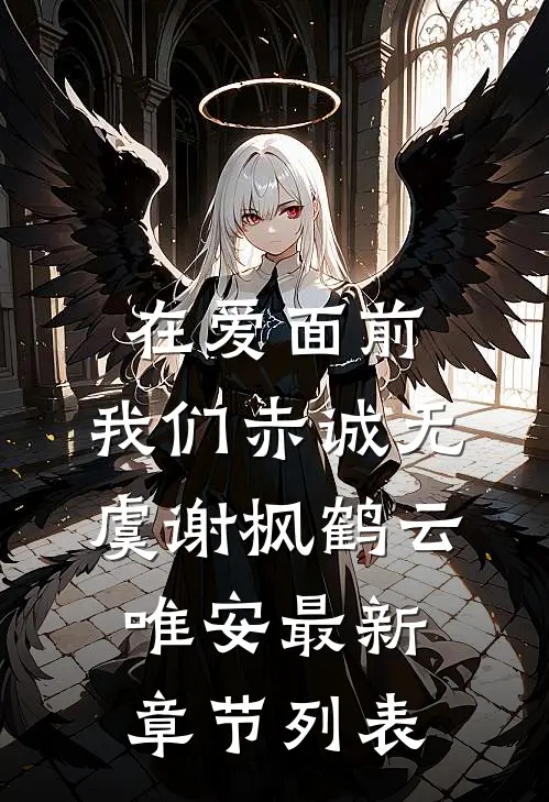 在爱面前，我们赤诚无虞谢枫鹤云唯安最新章节列表