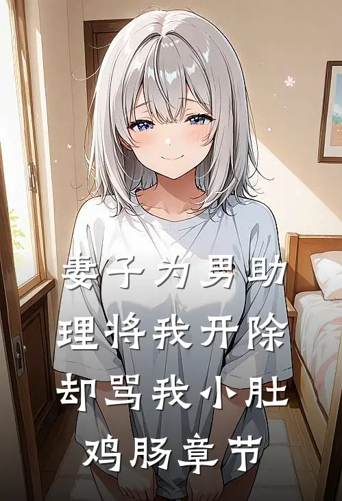 妻子为男助理将我开除，却骂我小肚鸡肠章节