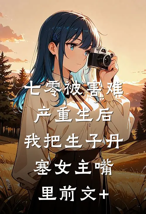 七零被害难产重生后，我把生子丹塞女主嘴里前文+