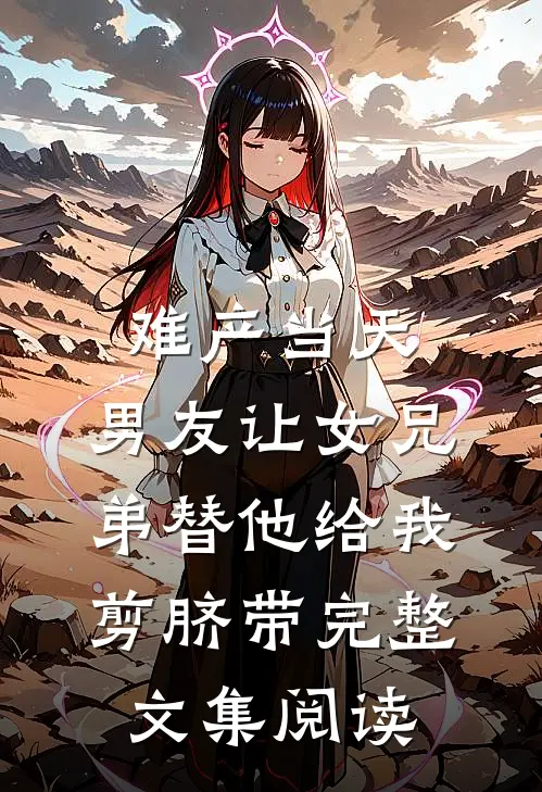 难产当天，男友让女兄弟替他给我剪脐带完整文集阅读