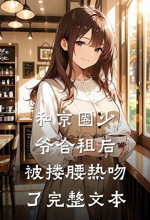 和京圈少爷合租后，被搂腰热吻了完整文本