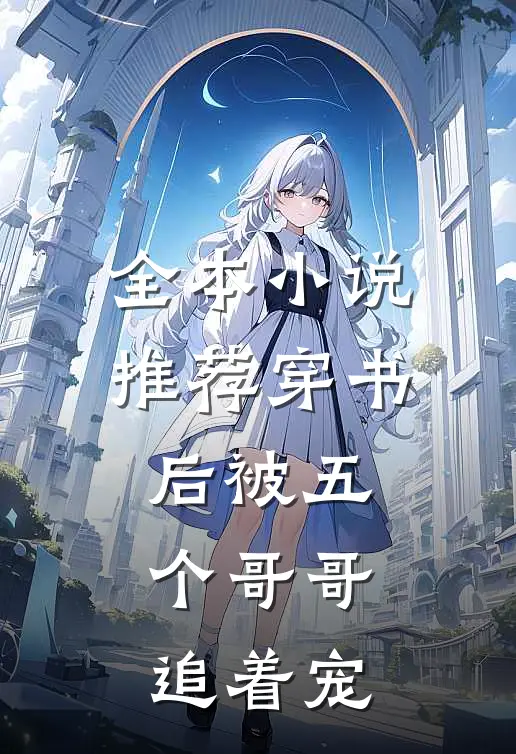全本小说推荐穿书后被五个哥哥追着宠