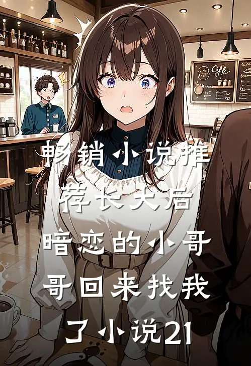 畅销小说推荐长大后,暗恋的小哥哥回来找我了小说21