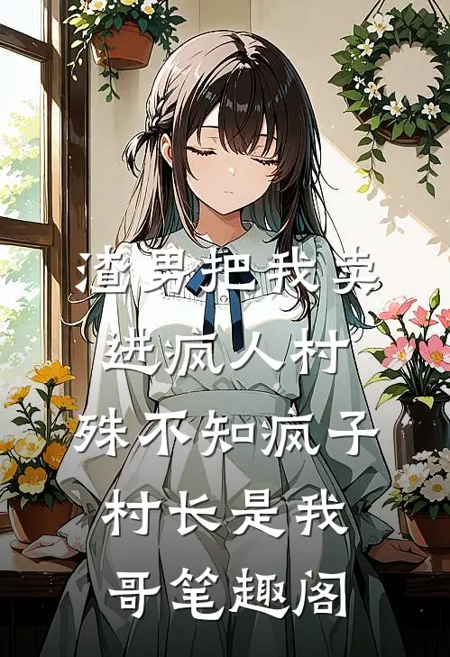 渣男把我卖进疯人村，殊不知疯子村长是我哥笔趣阁