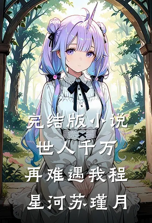 完结版小说世人千万，再难遇我程星河苏瑾月