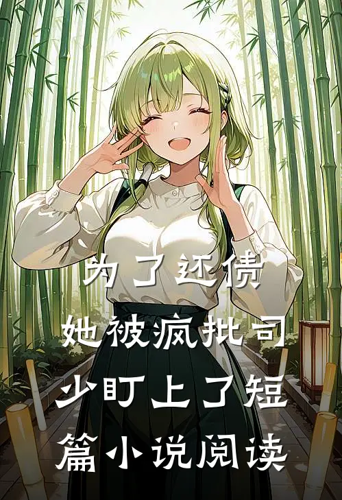 为了还债，她被疯批司少盯上了短篇小说阅读