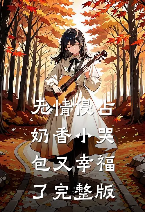 无情侵占，奶香小哭包又幸福了完整版