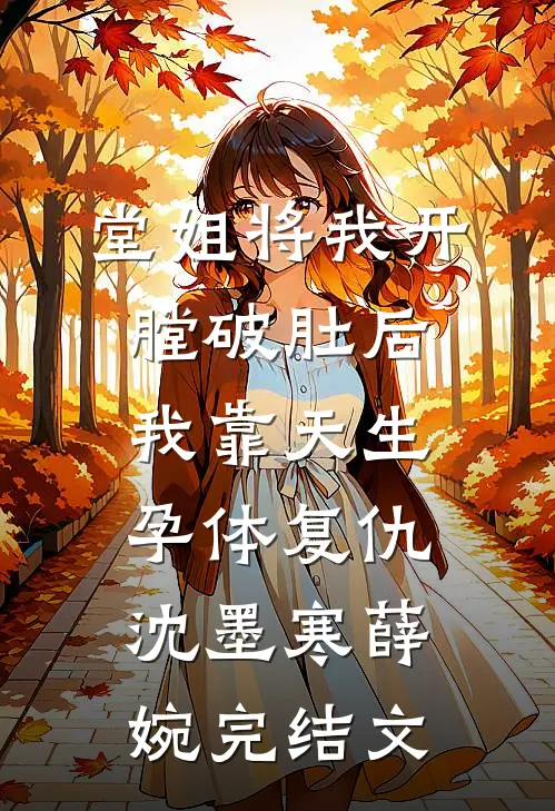 堂姐将我开膛破肚后，我靠天生孕体复仇沈墨寒薛婉完结文