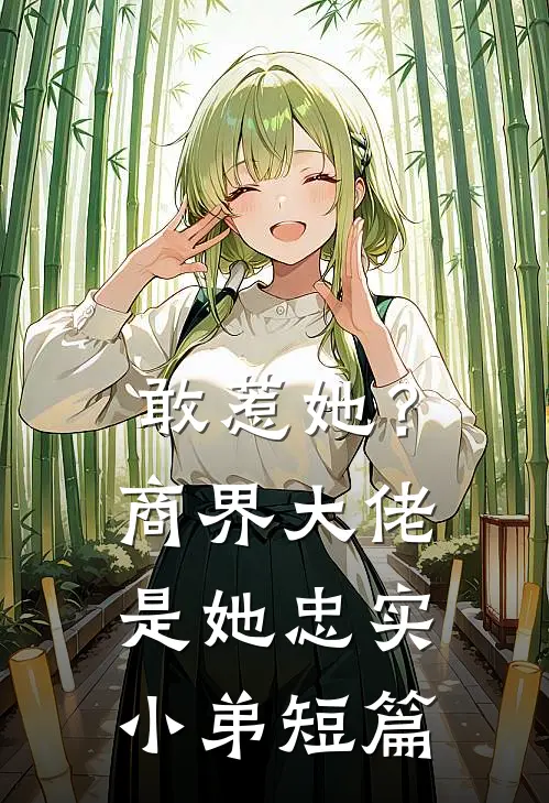 敢惹她？商界大佬是她忠实小弟短篇