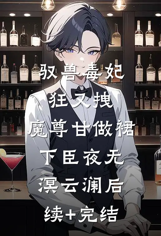 驭兽毒妃狂又拽，魔尊甘做裙下臣夜无溟云澜后续+完结