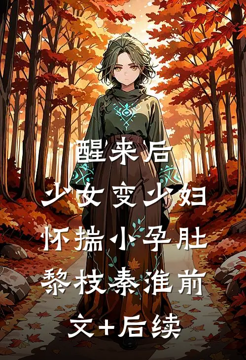 醒来后，少女变少妇，怀揣小孕肚黎枝秦淮前文+后续