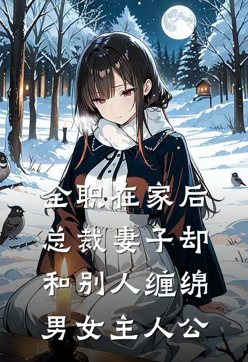 全职在家后，总裁妻子却和别人缠绵男女主人公