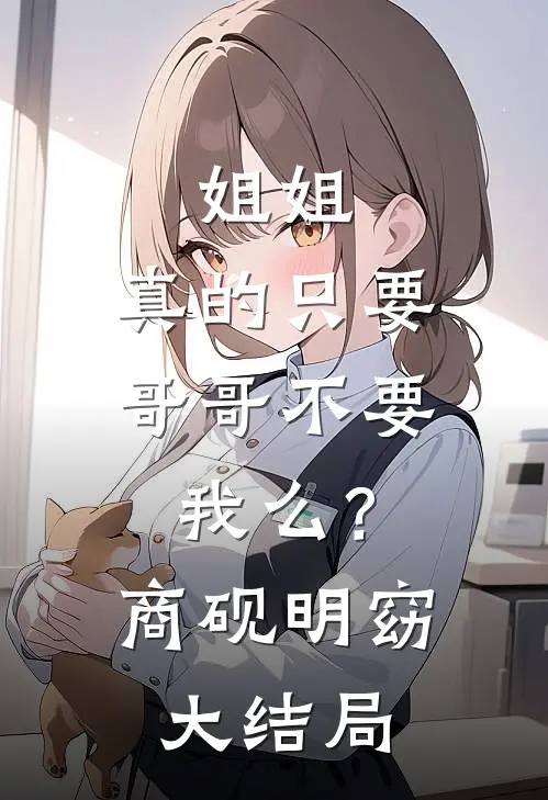 姐姐，真的只要哥哥不要我么？商砚明窈大结局