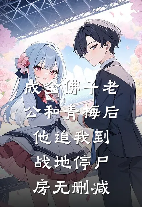 成全佛子老公和青梅后，他追我到战地停尸房无删减