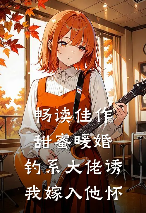 畅读佳作甜蜜暖婚：钓系大佬诱我嫁入他怀