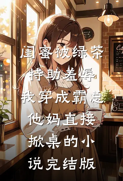 闺蜜被绿茶特助羞辱，我穿成霸总他妈直接掀桌的小说完结版