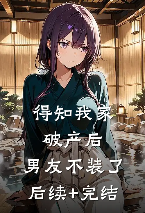 得知我家破产后，男友不装了后续+完结