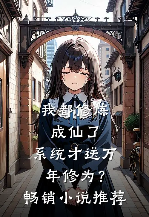 我都修炼成仙了，系统才送万年修为？畅销小说推荐