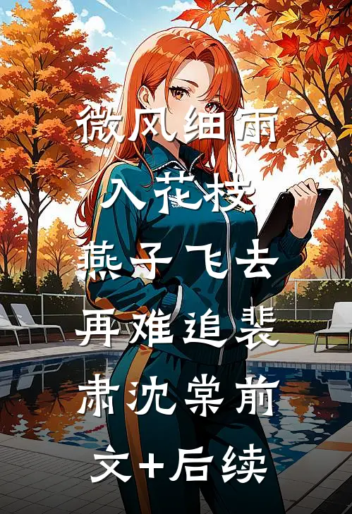 微风细雨入花枝，燕子飞去再难追裴肃沈棠前文+后续