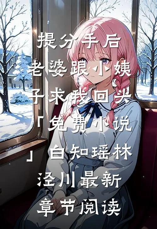 提分手后，老婆跟小姨子求我回头「免费小说」白知瑶林泾川最新章节阅读