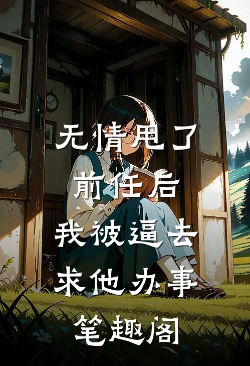 无情甩了前任后，我被逼去求他办事笔趣阁
