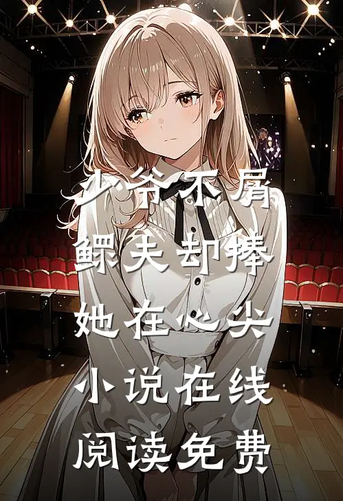 少爷不屑，鳏夫却捧她在心尖小说在线阅读免费